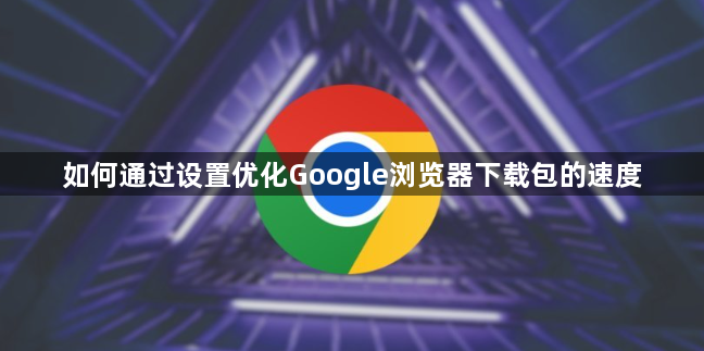 如何通过设置优化Google浏览器下载包的速度1