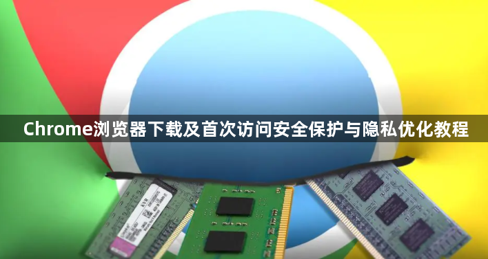 Chrome浏览器下载及首次访问安全保护与隐私优化教程1