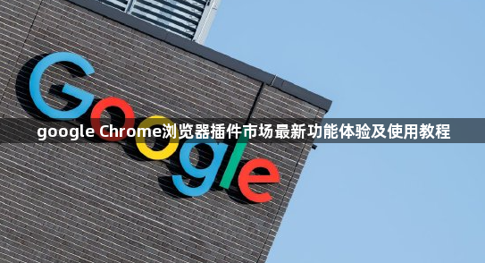 google Chrome浏览器插件市场最新功能体验及使用教程1
