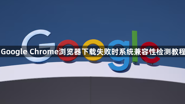 Google Chrome浏览器下载失败时系统兼容性检测教程1