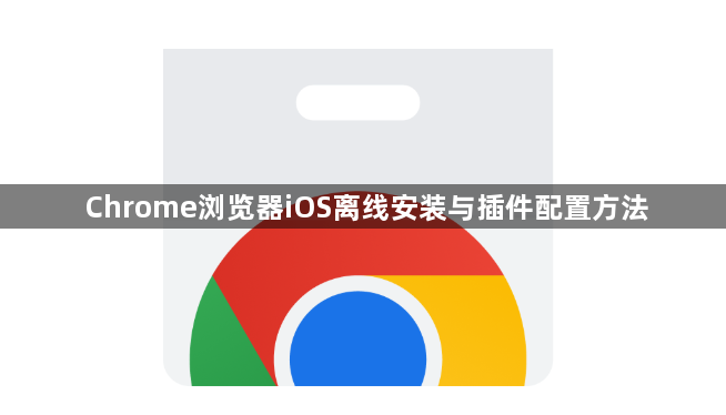 Chrome浏览器iOS离线安装与插件配置方法1