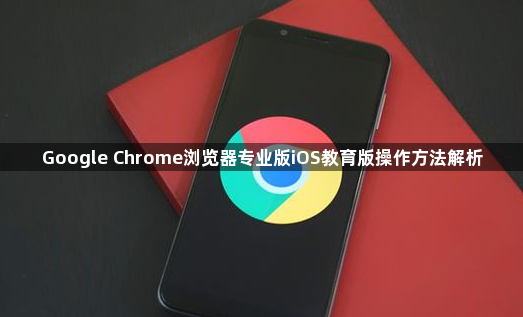 Google Chrome浏览器专业版iOS教育版操作方法解析1