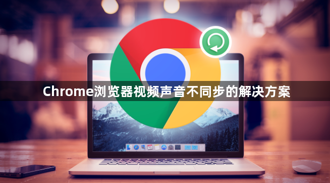 Chrome浏览器视频声音不同步的解决方案1