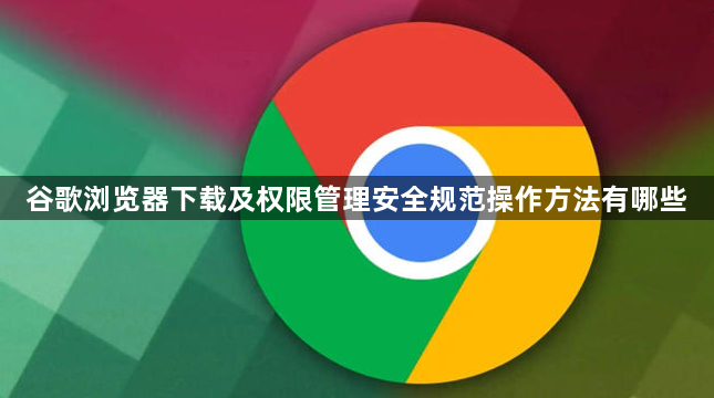 谷歌浏览器下载及权限管理安全规范操作方法有哪些1
