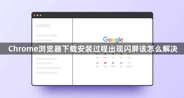 Chrome浏览器下载安装过程出现闪屏该怎么解决1