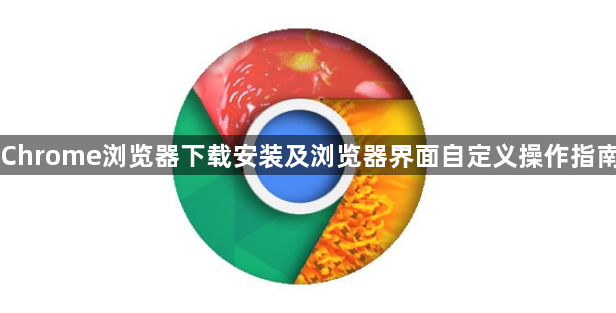 Chrome浏览器下载安装及浏览器界面自定义操作指南1
