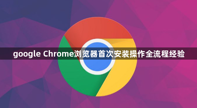 google Chrome浏览器首次安装操作全流程经验1