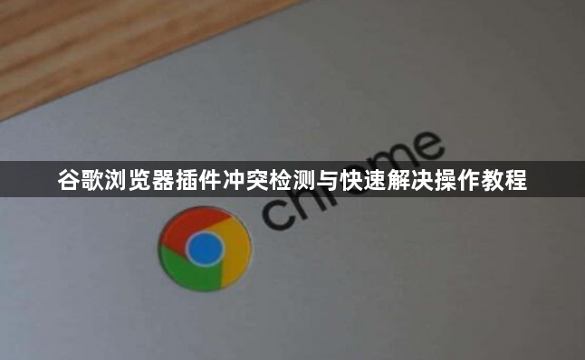 谷歌浏览器插件冲突检测与快速解决操作教程1