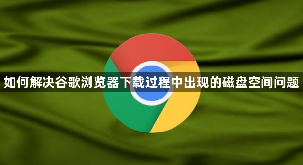 如何解决谷歌浏览器下载过程中出现的磁盘空间问题1