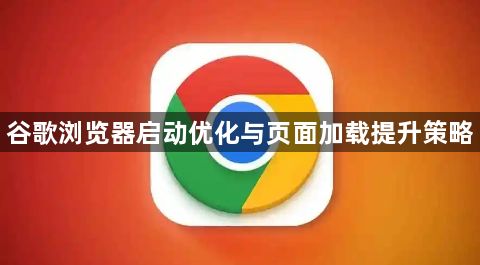 谷歌浏览器启动优化与页面加载提升策略1
