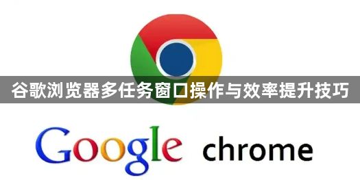 谷歌浏览器多任务窗口操作与效率提升技巧1