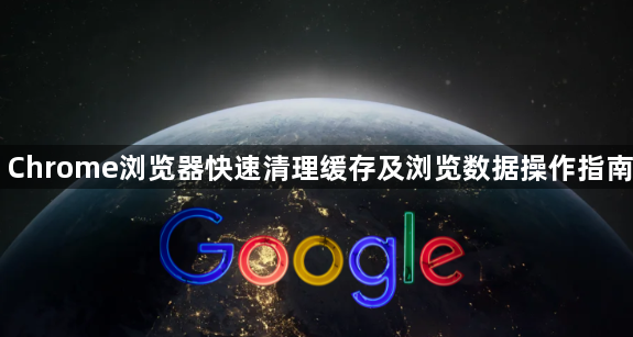 Chrome浏览器快速清理缓存及浏览数据操作指南1