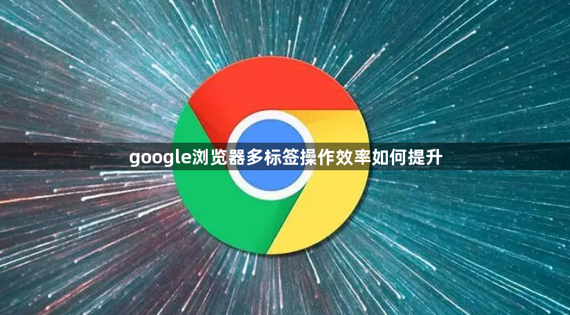 google浏览器多标签操作效率如何提升1