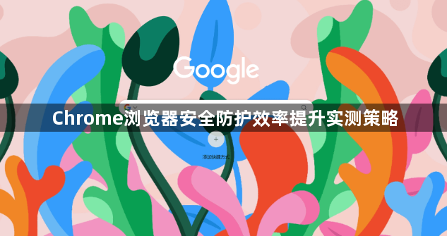 Chrome浏览器安全防护效率提升实测策略1