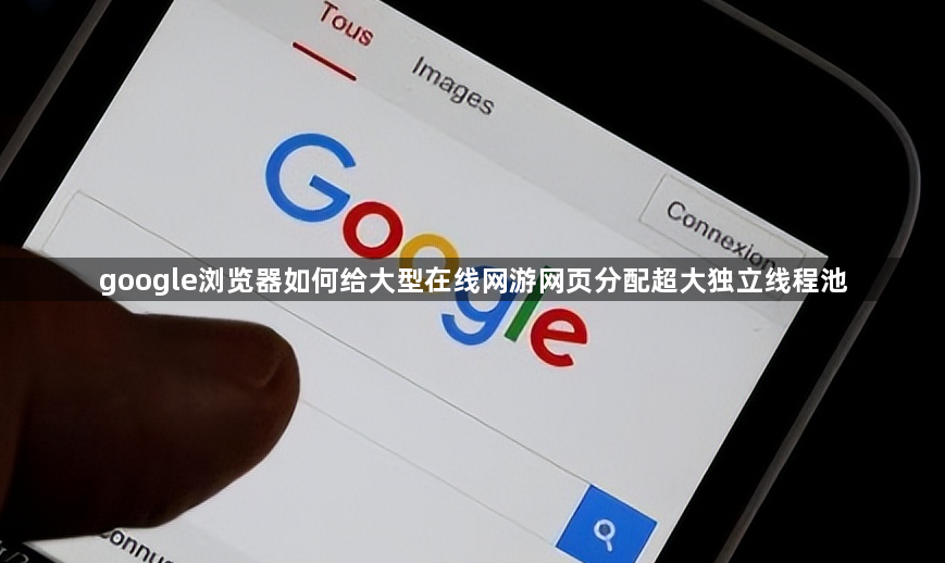 google浏览器如何给大型在线网游网页分配超大独立线程池1