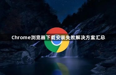 Chrome浏览器下载安装失败解决方案汇总1