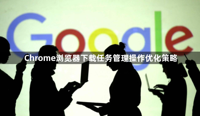 Chrome浏览器下载任务管理操作优化策略1