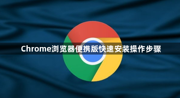 Chrome浏览器便携版快速安装操作步骤1
