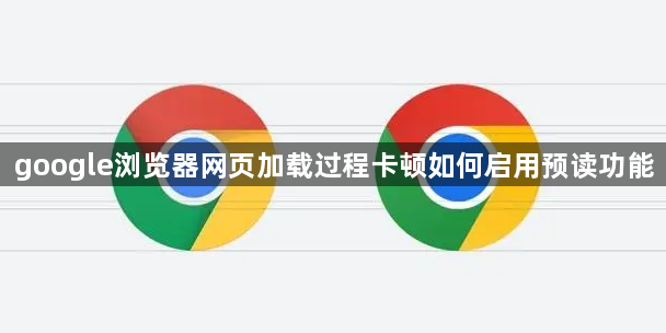 google浏览器网页加载过程卡顿如何启用预读功能1