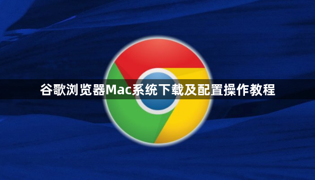 谷歌浏览器Mac系统下载及配置操作教程1