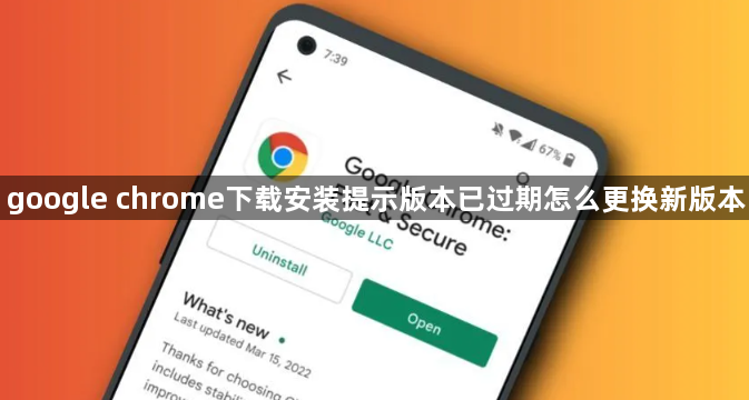 google chrome下载安装提示版本已过期怎么更换新版本1