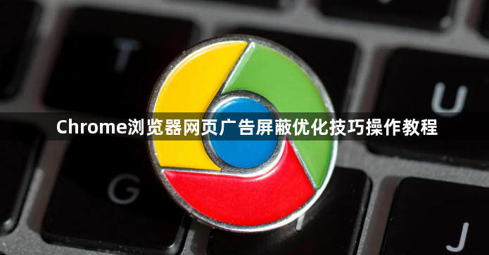 Chrome浏览器网页广告屏蔽优化技巧操作教程1