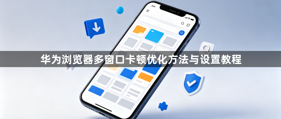 华为浏览器多窗口卡顿优化方法与设置教程1