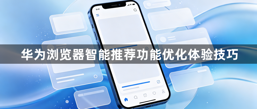 华为浏览器智能推荐功能优化体验技巧1