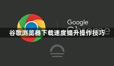 谷歌浏览器下载速度提升操作技巧1