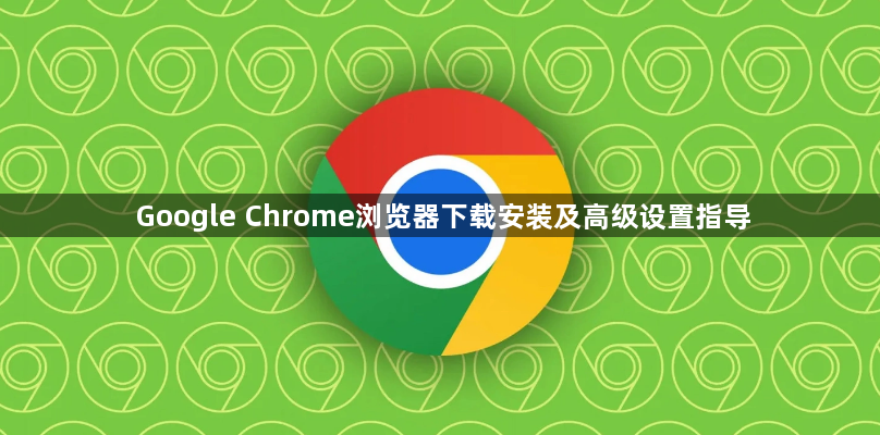 Google Chrome浏览器下载安装及高级设置指导1