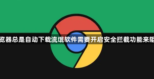 浏览器总是自动下载流氓软件需要开启安全拦截功能来阻止1