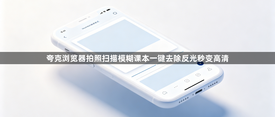 夸克浏览器拍照扫描模糊课本一键去除反光秒变高清1