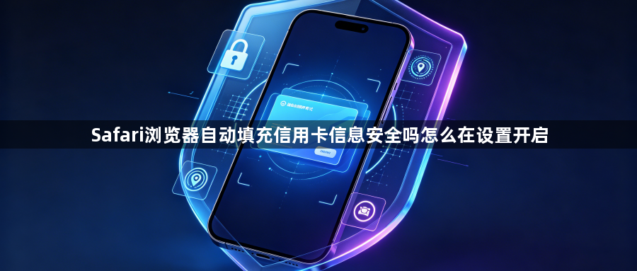 Safari浏览器自动填充信用卡信息安全吗怎么在设置开启1