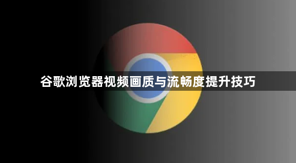 谷歌浏览器视频画质与流畅度提升技巧1