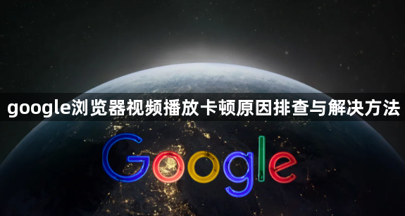 google浏览器视频播放卡顿原因排查与解决方法1