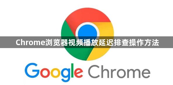 Chrome浏览器视频播放延迟排查操作方法1
