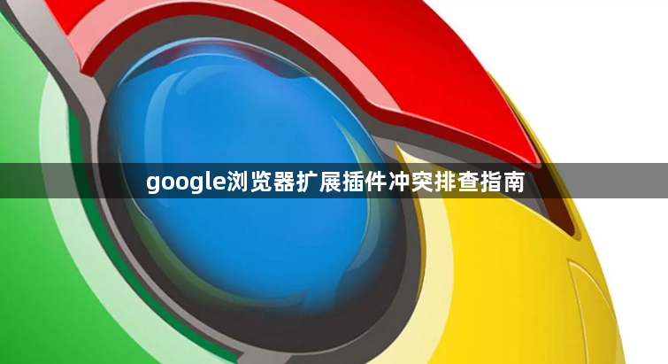 google浏览器扩展插件冲突排查指南1