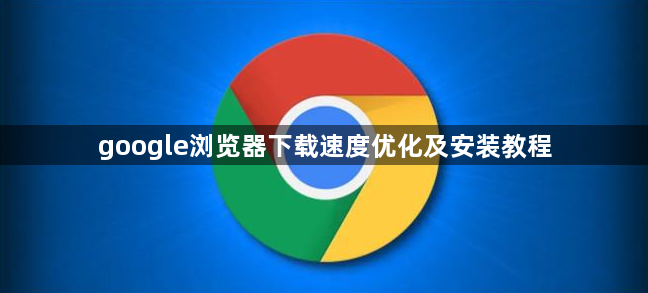 google浏览器下载速度优化及安装教程1