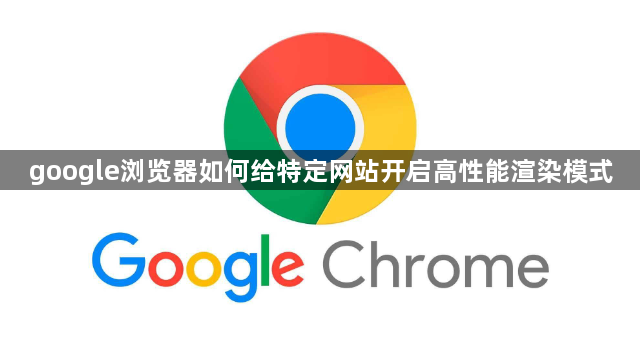 google浏览器如何给特定网站开启高性能渲染模式1
