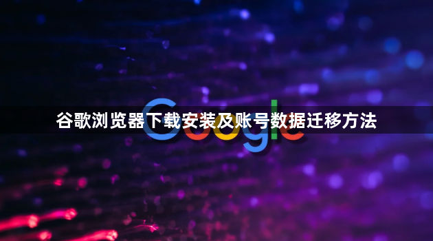谷歌浏览器下载安装及账号数据迁移方法1