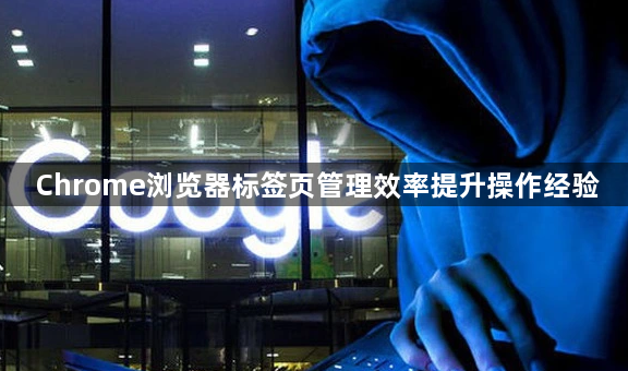 Chrome浏览器标签页管理效率提升操作经验1
