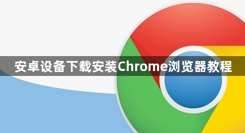 安卓设备下载安装Chrome浏览器教程1