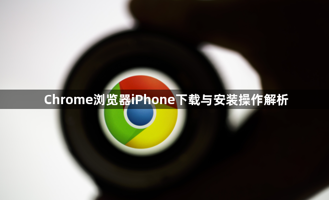 Chrome浏览器iPhone下载与安装操作解析1
