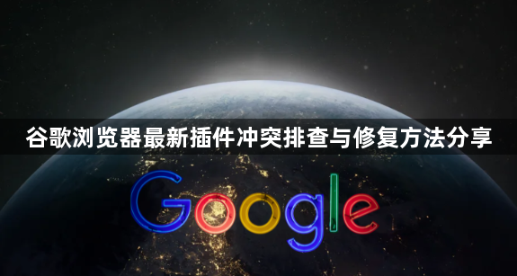 谷歌浏览器最新插件冲突排查与修复方法分享1