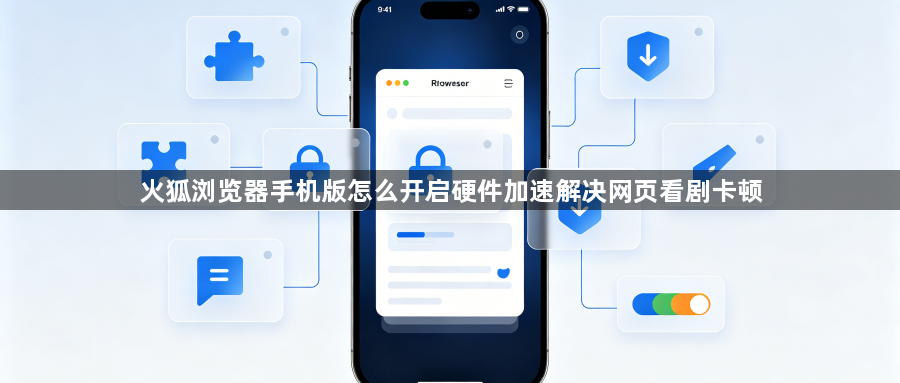 火狐浏览器手机版怎么开启硬件加速解决网页看剧卡顿1