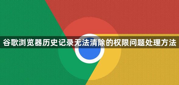 谷歌浏览器历史记录无法清除的权限问题处理方法1