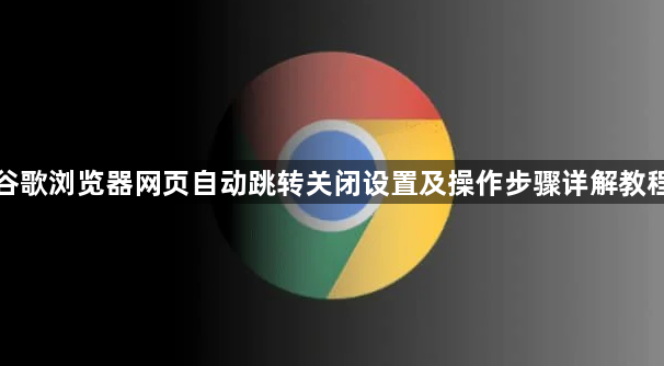 谷歌浏览器网页自动跳转关闭设置及操作步骤详解教程1