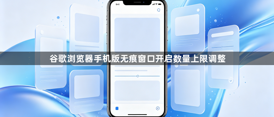 谷歌浏览器手机版无痕窗口开启数量上限调整1