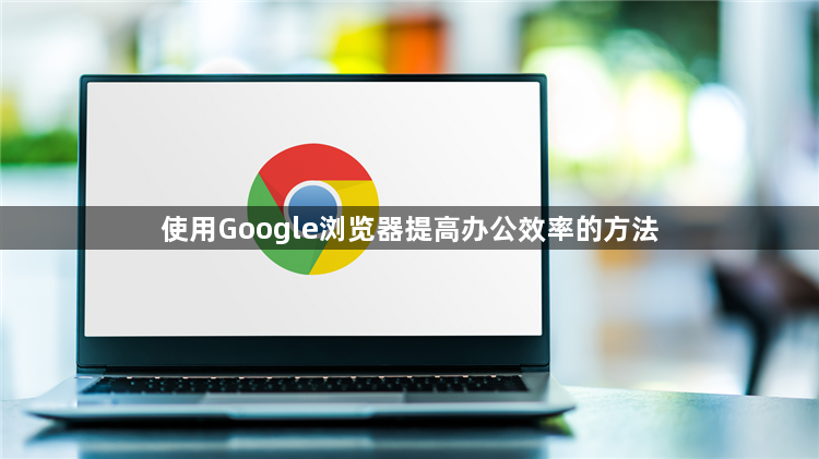 使用Google浏览器提高办公效率的方法1