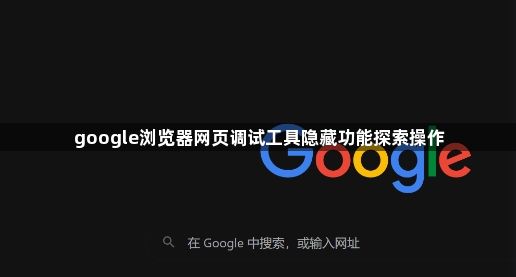 google浏览器网页调试工具隐藏功能探索操作1